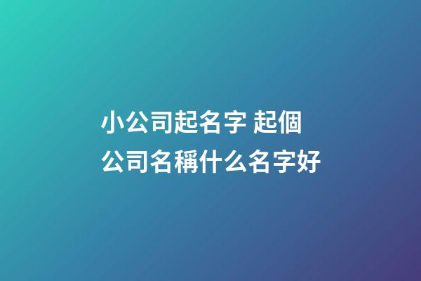 小公司起名字 起個公司名稱什么名字好-第1張-公司起名-玄機派